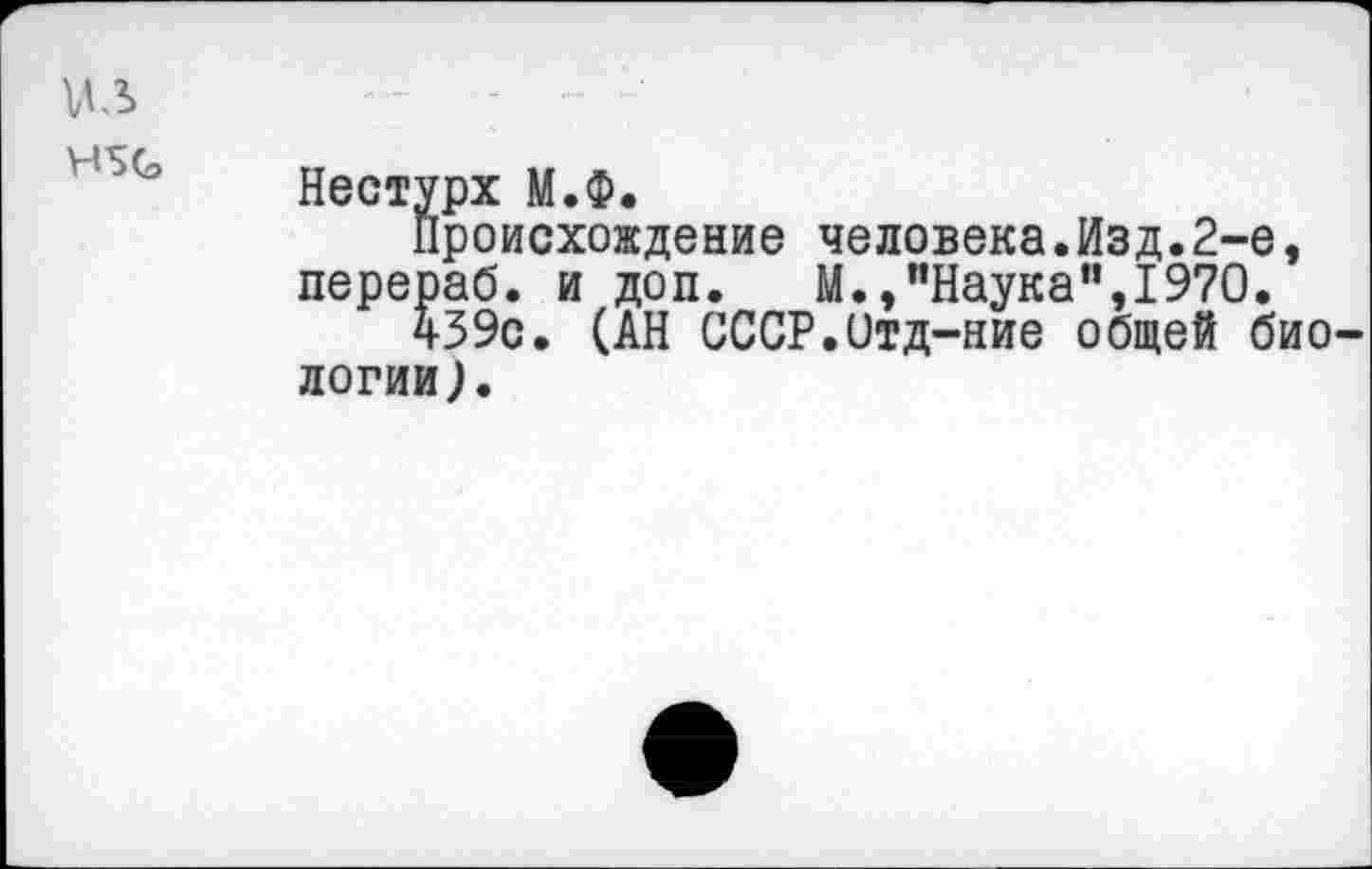 ﻿из
Н5С
Нестурх М.Ф.
Происхождение человека.Изд.2-е, перераб. и доп. М.»"Наука",1970.
439с. (АН СССР.итд-ние общей биологии).